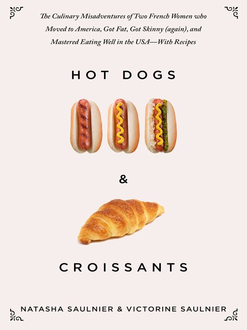 Title details for Hot Dogs & Croissants: the Culinary Misadventures of Two French Women Who Moved to America, Got Fat, Got Skinny (Again), and Mastered Eating Well in the USA?With Recipes by Natasha Saulnier - Available